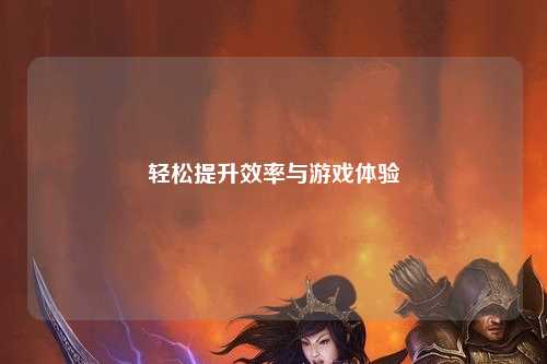 輕松提升效率與游戲體驗(yàn)